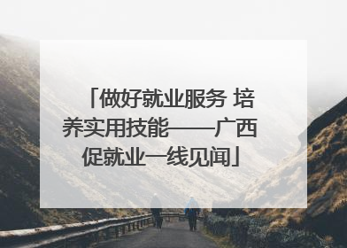 做好就业服务 培养实用技能——广西促就业一线见闻